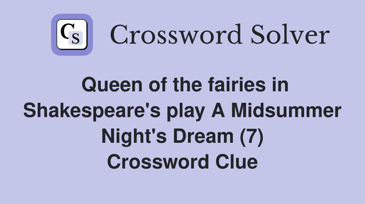 Queen of the fairies in Shakespeare's play A Midsummer Night's Dream (7) Crossword Clue
